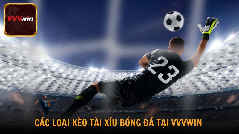 Các loại kèo tài xỉu bóng đá tại VVVwin cho người chơi lựa chọn