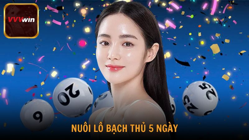 Chiến Thuật Nuôi Lô Bạch Thủ 5 Ngày Hiệu Quả Từ Cao Thủ