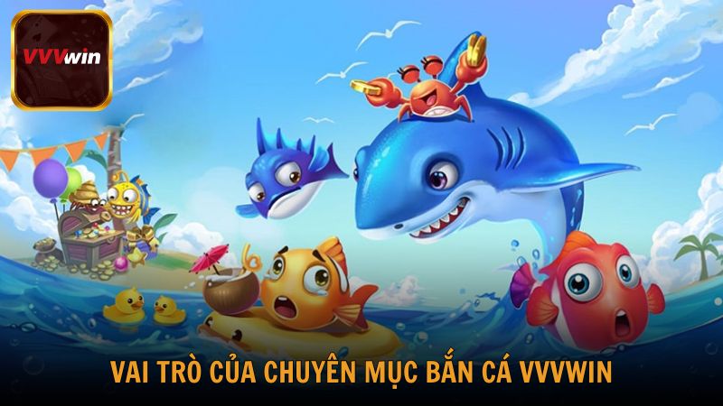 Tìm hiểu vai trò của chuyên mục Bắn Cá tại VVVwin